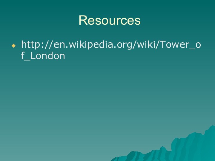 Resourceshttp://en.wikipedia.org/wiki/Tower_of_London