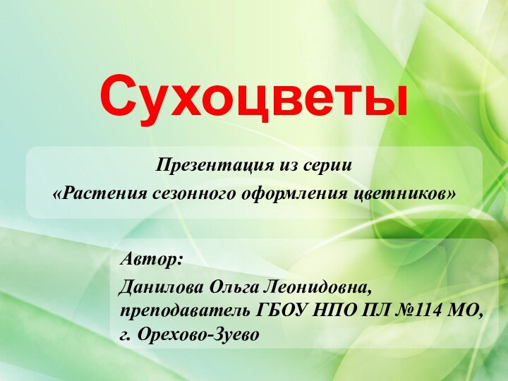 СухоцветыАвтор:Данилова Ольга Леонидовна, преподаватель ГБОУ НПО ПЛ №114 МО, г. Орехово-ЗуевоПрезентация из