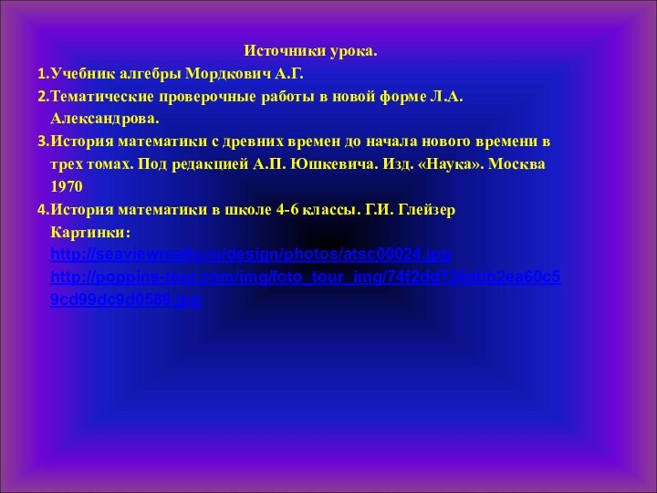 Источники урока.Учебник алгебры Мордкович А.Г.Тематические проверочные работы в новой форме Л.А. Александрова.История