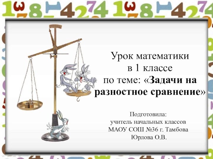 Урок математики в 1 классе по теме: «Задачи на  разностное сравнение»Подготовила:учитель