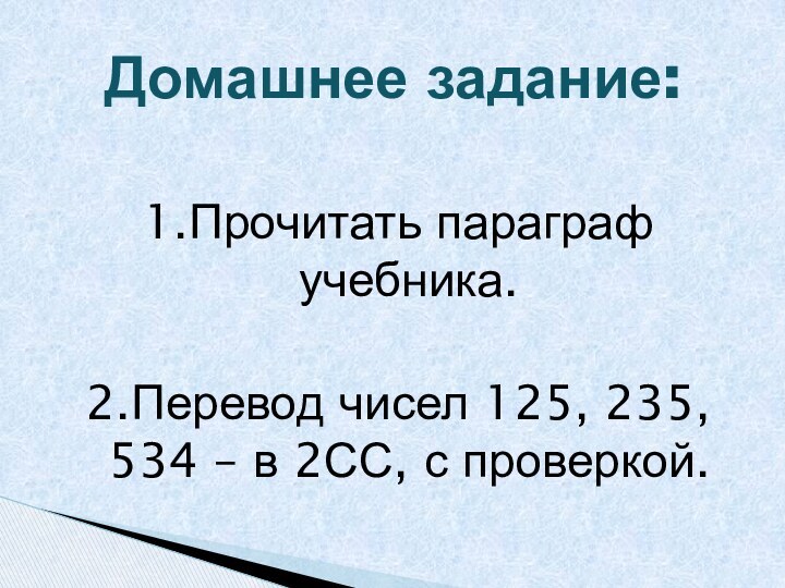 1.Прочитать параграф учебника.2.Перевод чисел 125, 235, 534 – в 2СС, с проверкой.Домашнее задание: