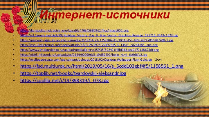 Интернет-источникиhttps://konspekta.net/poisk-ruru/baza10/476845980962.files/image002.pnghttps://s1.1zoom.me/big3/99/Holidays_Victory_Day_9_May_Vector_Graphics_Russian_521716_3543x1623.jpghttps://psycentr-algis.stv.socinfo.ru/media/2019/04/23/1259306341/10016453.460326247800487469-1.jpghttp://img1.liveinternet.ru/images/attach/d/0/129/497/129497465_0_f381f_ed2d3d85_orig.pnghttp://www.vsmaburdenko.ru/upload/medialibrary/35f/35f522491ff6bf966dea0470138673df.pnghttps://ds05.infourok.ru/uploads/ex/0624/000906d3-d9d89293/hello_html_6a966fa2.jpghttps://wallpaperscute.com/wp-content/uploads/2018/02/Desktop-Wallpaper-Plain-Gold.jpg - фонhttps://fsd.multiurok.ru/html/2019/05/16/s_5cdd103ebf4f5/1158561_1.pnghttps://toplib.net/books/tvardovskij-aleksandr.jpghttps://coollib.net/i/19/398319/i_078.jpg
