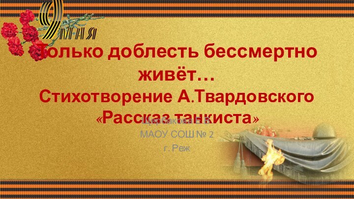 Только доблесть бессмертно живёт… Стихотворение А.Твардовского  «Рассказ танкиста»Щербакова Е.В.МАОУ СОШ № 2г. Реж