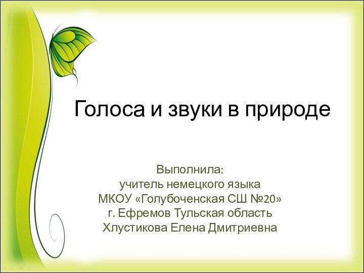 Выполнила: учитель немецкого языкаМКОУ «Голубоченская СШ №20»г. Ефремов Тульская областьХлустикова Елена ДмитриевнаГолоса и звуки в природе