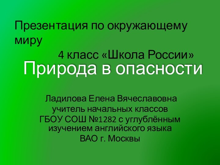 Природа в опасности Ладилова Елена Вячеславовнаучитель начальных классов ГБОУ СОШ №1282 с