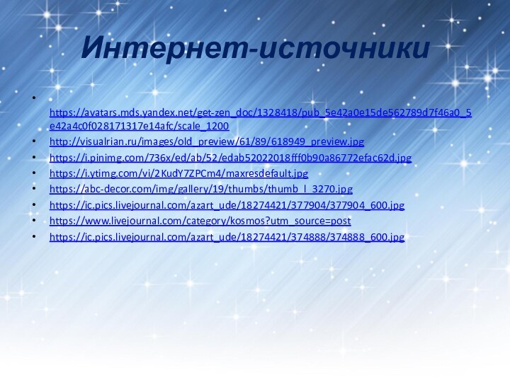 Интернет-источники https://avatars.mds.yandex.net/get-zen_doc/1328418/pub_5e42a0e15de562789d7f46a0_5e42a4c0f028171317e14afc/scale_1200http://visualrian.ru/images/old_preview/61/89/618949_preview.jpghttps://i.pinimg.com/736x/ed/ab/52/edab52022018fff0b90a86772efac62d.jpghttps://i.ytimg.com/vi/2KudY7ZPCm4/maxresdefault.jpghttps://abc-decor.com/img/gallery/19/thumbs/thumb_l_3270.jpghttps://ic.pics.livejournal.com/azart_ude/18274421/377904/377904_600.jpghttps://www.livejournal.com/category/kosmos?utm_source=posthttps://ic.pics.livejournal.com/azart_ude/18274421/374888/374888_600.jpg