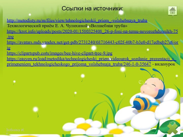 Ссылки на источники:http://metodisty.ru/m/files/view/tehnologicheskii_priem_-volshebnaya_trubaТехнологический приём Е. А. Чулихиной «Волшебная труба»https://krot.info/uploads/posts/2020-01/1580325408_26-p-foni-na-temu-novorozhdennikh-75.jpghttps://avatars.mds.yandex.net/get-pdb/2731240/68716443-c02f-40b7-b3e0-d17edbeb27e6/orighttps://clipartspub.com/images/bee-hive-clipart-tree-9.jpghttps://easyen.ru/load/metodika/technologicheski_priem/videourok_sozdanie_prezentacij_s_primeneniem_tekhnologicheskogo_prijoma_volshebnaja_truba/246-1-0-35647 - видеоурок