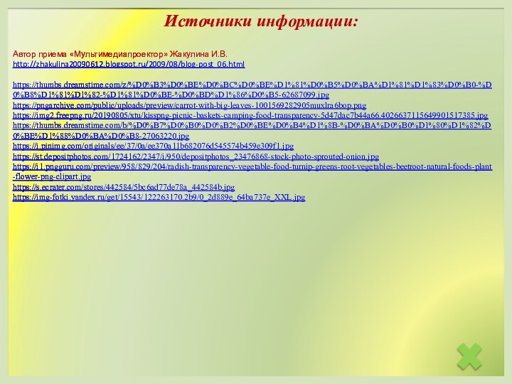 Автор приема «Мультимедиапроектор» Жакулина И.В.http://zhakulina20090612.blogspot.ru/2009/08/blog-post_06.htmlhttps://thumbs.dreamstime.com/z/%D0%B3%D0%BE%D0%BC%D0%BE%D1%81%D0%B5%D0%BA%D1%81%D1%83%D0%B0-%D0%B8%D1%81%D1%82-%D1%81%D0%BE-%D0%BD%D1%86%D0%B5-62687099.jpghttps://pngarchive.com/public/uploads/preview/carrot-with-big-leaves-1001569282905muxlra6bop.pnghttps://img2.freepng.ru/20190805/xtu/kisspng-picnic-baskets-camping-food-transparency-5d47dac7b44a66.4026637115649901517385.jpghttps://thumbs.dreamstime.com/b/%D0%B7%D0%B0%D0%B2%D0%BE%D0%B4%D1%8B-%D0%BA%D0%B0%D1%80%D1%82%D0%BE%D1%88%D0%BA%D0%B8-27063220.jpghttps://i.pinimg.com/originals/ee/37/0a/ee370a11b682076d545574b459e309f1.jpghttps://st.depositphotos.com/1724162/2347/i/950/depositphotos_23476868-stock-photo-sprouted-onion.jpghttps://i1.pngguru.com/preview/958/829/204/radish-transparency-vegetable-food-turnip-greens-root-vegetables-beetroot-natural-foods-plant-flower-png-clipart.jpghttps://s.ecrater.com/stores/442584/5bc6ad77de78a_442584b.jpghttps://img-fotki.yandex.ru/get/15543/122263170.2b9/0_2d889e_64ba737e_XXL.jpg Источники информации: