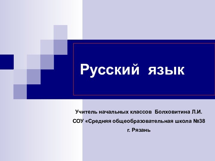 Русский языкУчитель начальных классов Болховитина Л.И.СОУ «Средняя общеобразовательная школа №38 г. Рязань