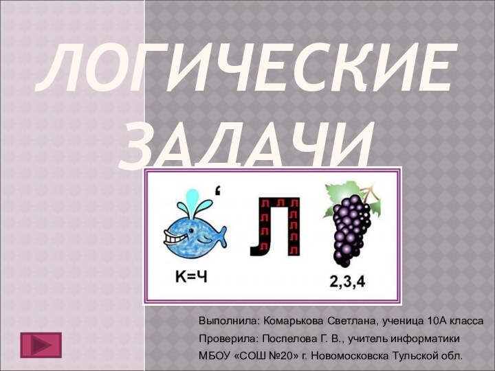 ЛОГИЧЕСКИЕ ЗАДАЧИВыполнила: Комарькова Светлана, ученица 10А классаПроверила: Поспелова Г. В., учитель информатикиМБОУ