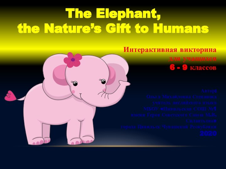 The Elephant, the Nature’s Gift to HumansАвтор:Ольга Михайловна Степановаучитель английского языка МБОУ