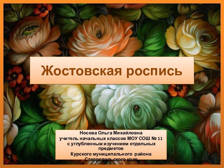 Жостовская росписьНосова Ольга Михайловнаучитель начальных классов МОУ СОШ № 11 с углубленным