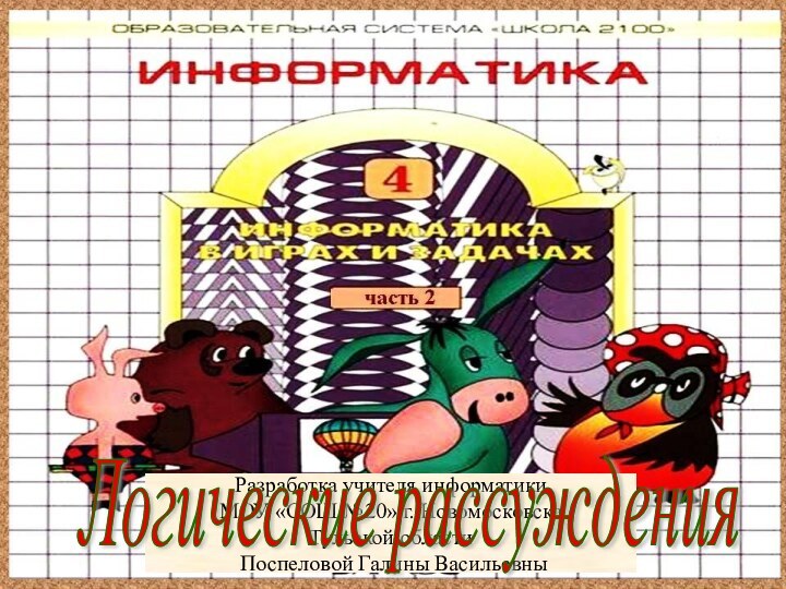 Разработка учителя информатики МОУ «СОШ №20» г. НовомосковскаТульской области Поспеловой Галины ВасильевныЛогические рассуждения