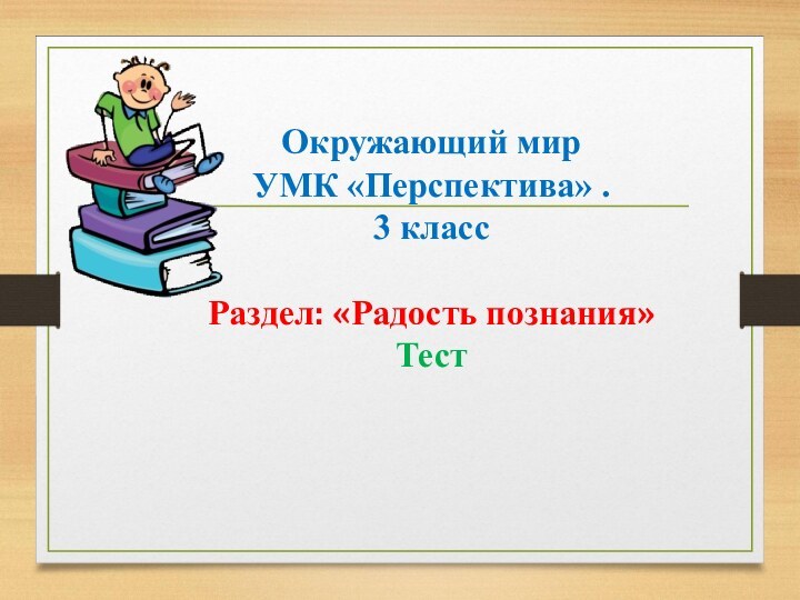 Окружающий мир УМК «Перспектива» . 3 классРаздел: «Радость познания»Тест