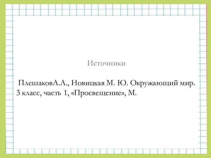 Источники ПлешаковА.А., Новицкая М. Ю. Окружающий мир. 3 класс, часть 1, «Просвещение», М. 