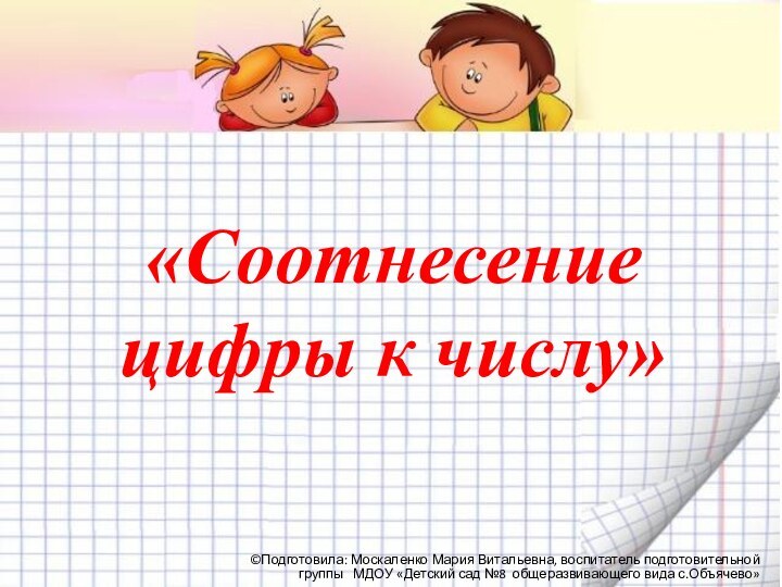 «Соотнесение цифры к числу»©Подготовила: Москаленко Мария Витальевна, воспитатель подготовительной группы  МДОУ