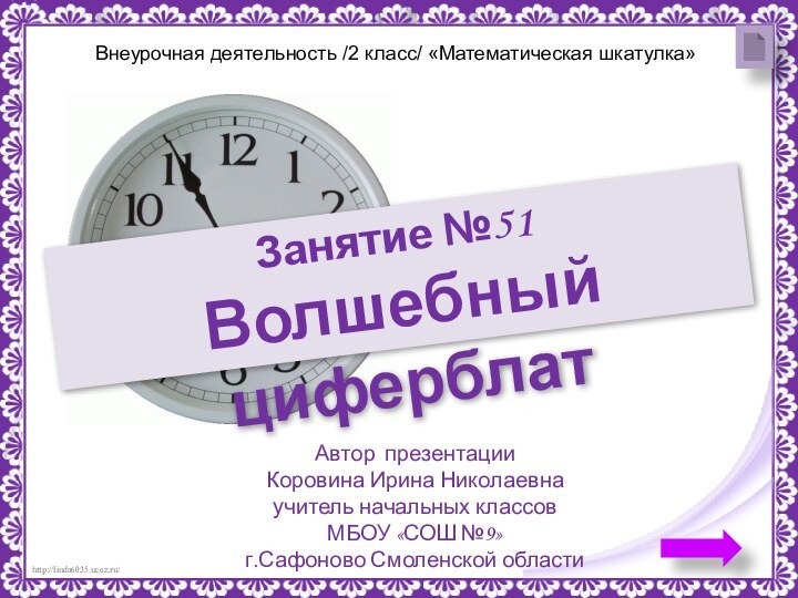 Занятие №51Волшебный циферблатАвтор презентацииКоровина Ирина Николаевнаучитель начальных классовМБОУ «СОШ №9» г.Сафоново Смоленской