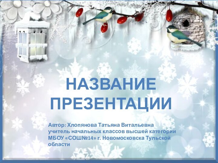 Название презентацииАвтор: Хлопянова Татьяна Витальевнаучитель начальных классов высшей категорииМБОУ «СОШ№14» г. Новомосковска Тульской области