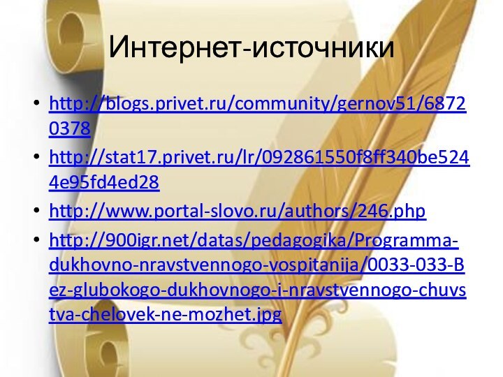Интернет-источникиhttp://blogs.privet.ru/community/gernov51/68720378http://stat17.privet.ru/lr/092861550f8ff340be5244e95fd4ed28http://www.portal-slovo.ru/authors/246.phphttp://900igr.net/datas/pedagogika/Programma-dukhovno-nravstvennogo-vospitanija/0033-033-Bez-glubokogo-dukhovnogo-i-nravstvennogo-chuvstva-chelovek-ne-mozhet.jpg