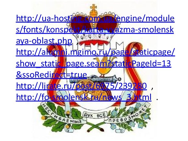 http://ua-hosting.com.ua/engine/modules/fonts/konspekt/karta-vyazma-smolenskaya-oblast.php , http://alumni.mgimo.ru/page/staticpage/show_static_page.seam?staticPageId=13&ssoRedirect=true , http://ljrate.ru/post/6975/239280 , http://fo-smolensk.ru/news_3.html .