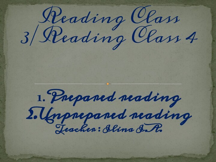 1.Prepared reading2.Unprepared readingTeacher : Ilina I.A.Reading Class 3/Reading Class 4