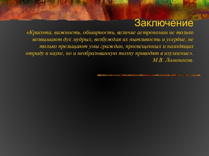 Заключение  «Красота, важность, обширность, величие астрономии не только возвышают дух мудрых,