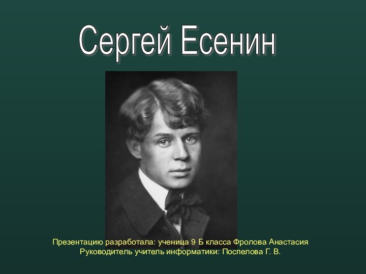 Сергей ЕсенинПрезентацию разработала: ученица 9 Б класса Фролова Анастасия Руководитель учитель информатики: Поспелова Г. В.