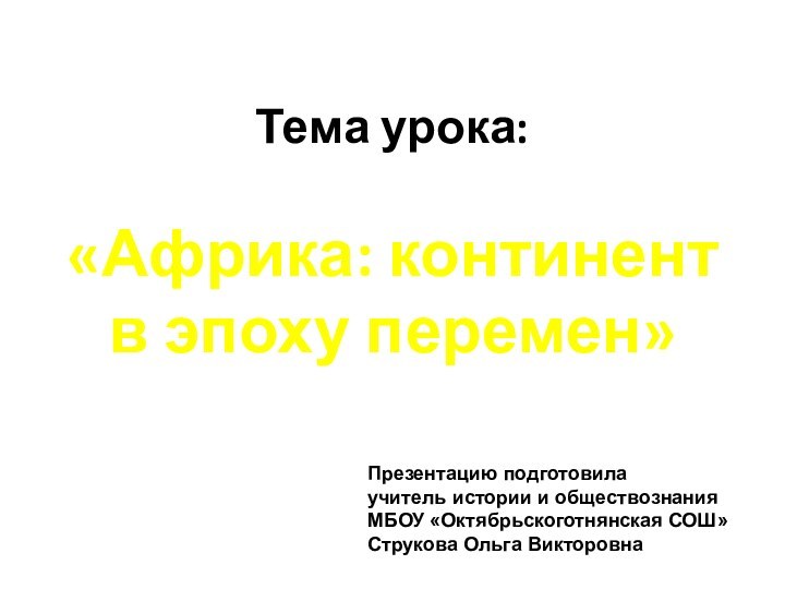 Тема урока:«Африка: континент в эпоху перемен»Презентацию подготовилаучитель истории и обществознания МБОУ «Октябрьскоготнянская СОШ»Струкова Ольга Викторовна