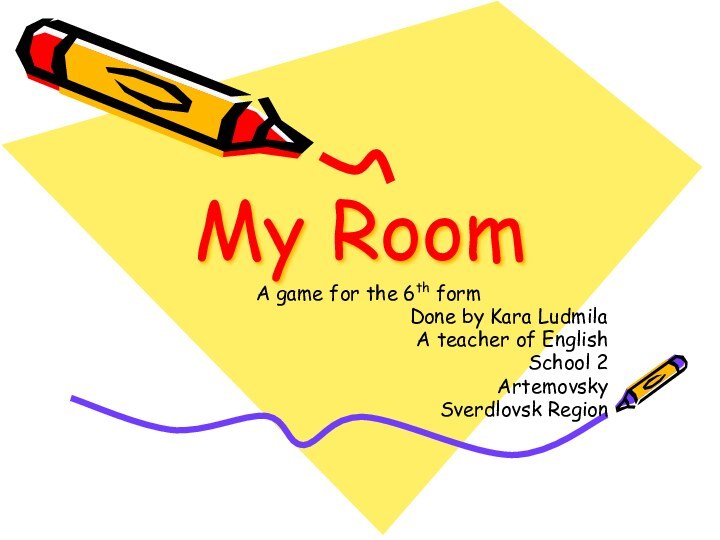 My RoomA game for the 6th formDone by Kara LudmilaA teacher of EnglishSchool 2ArtemovskySverdlovsk Region