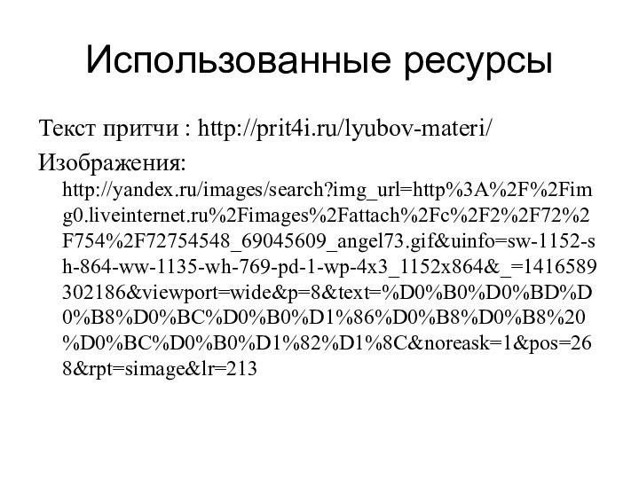 Использованные ресурсыТекст притчи : http://prit4i.ru/lyubov-materi/Изображения: http://yandex.ru/images/search?img_url=http%3A%2F%2Fimg0.liveinternet.ru%2Fimages%2Fattach%2Fc%2F2%2F72%2F754%2F72754548_69045609_angel73.gif&uinfo=sw-1152-sh-864-ww-1135-wh-769-pd-1-wp-4x3_1152x864&_=1416589302186&viewport=wide&p=8&text=%D0%B0%D0%BD%D0%B8%D0%BC%D0%B0%D1%86%D0%B8%D0%B8%20%D0%BC%D0%B0%D1%82%D1%8C&noreask=1&pos=268&rpt=simage&lr=213