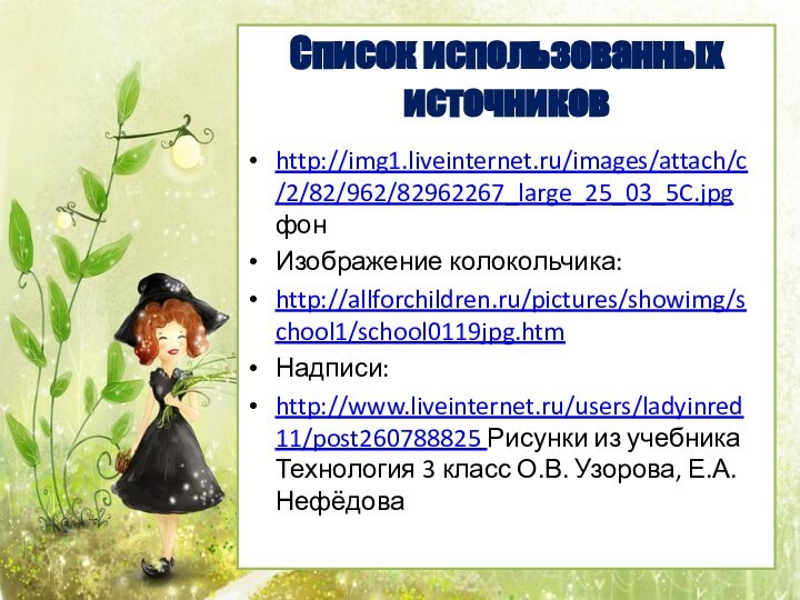 http://img1.liveinternet.ru/images/attach/c/2/82/962/82962267_large_25_03_5C.jpg фон Изображение колокольчика:http://allforchildren.ru/pictures/showimg/school1/school0119jpg.htmНадписи:http://www.liveinternet.ru/users/ladyinred11/post260788825 Рисунки из учебника Технология 3 класс О.В. Узорова, Е.А. НефёдоваСписок использованных источников
