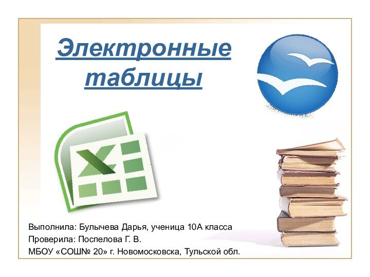 Электронные таблицыВыполнила: Булычева Дарья, ученица 10А классаПроверила: Поспелова Г. В.МБОУ «СОШ№ 20» г. Новомосковска, Тульской обл.