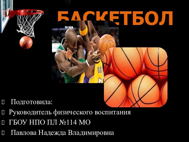 БАСКЕТБОЛ Подготовила:Руководитель физического воспитанияГБОУ НПО ПЛ №114 МО Павлова Надежда Владимировна