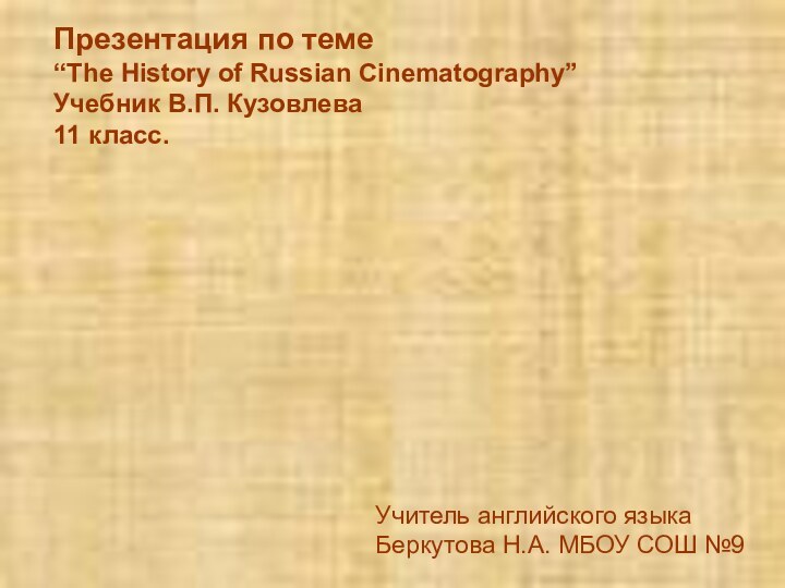 Презентация по теме“The History of Russian Cinematography”Учебник В.П. Кузовлева11 класс.Учитель английского языкаБеркутова Н.А. МБОУ СОШ №9