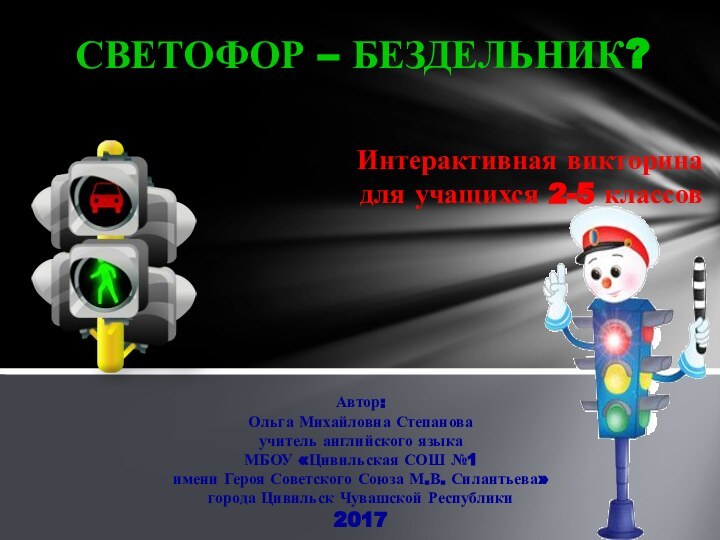 Светофор – бездельник?Автор:Ольга Михайловна Степановаучитель английского языка МБОУ «Цивильская СОШ №1 имени