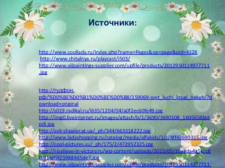 Источники:http://www.coollady.ru/index.php?name=Pages&op=page&pid=4328 http://www.chitalnya.ru/playcast/i503/ http://www.oilpaintings-supplier.com/upfile/products/2012950114977711.jpghttp://гудфон.рф/%D0%BE%D0%B1%D0%BE%D0%B8/159069-svet_luchi_krugi_bokeh/?download=originalhttp://s019.radikal.ru/i635/1204/04/a0f2ec60fe49.jpghttp://img0.liveinternet.ru/images/attach/b/1/3690/3690108_1605658fgdpdi.jpghttp://svit-shpaler.at.ua/_ph/344/663318222.jpghttp://www.ladyshopping.ru/catalog/media/alfakids/1/c/4ff48690315.jpghttp://cool-pictures.su/_ph/175/2/472952325.jpghttp://i-believe-in-victory.ru/wp-content/uploads/2015/05/10a8da4a5ecc8fb81ed5f259884d5de7.jpghttp://www.oilpaintings-supplier.com/upfile/products/2012950114977711.jpg