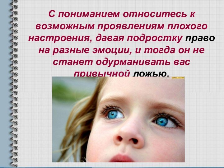 С пониманием относитесь к возможным проявлениям плохого настроения, давая подростку право на