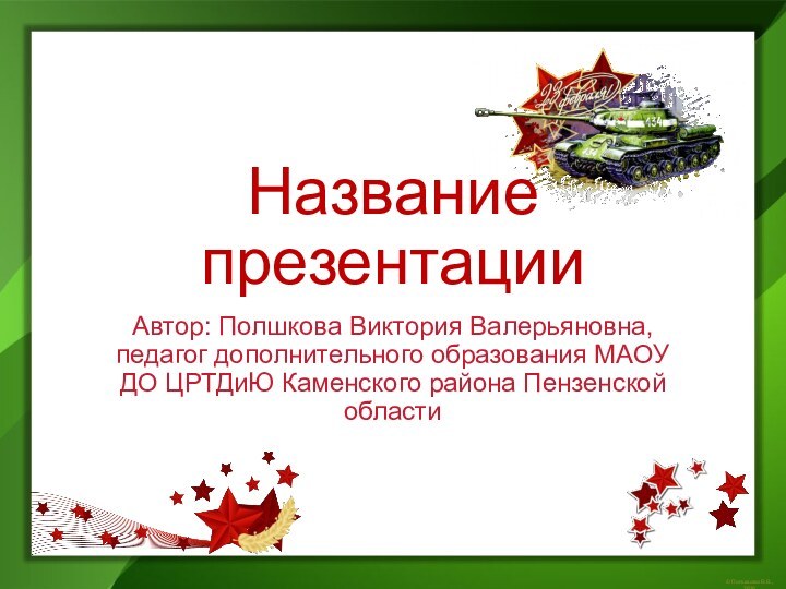 Название презентацииАвтор: Полшкова Виктория Валерьяновна, педагог дополнительного образования МАОУ ДО ЦРТДиЮ Каменского района Пензенской области