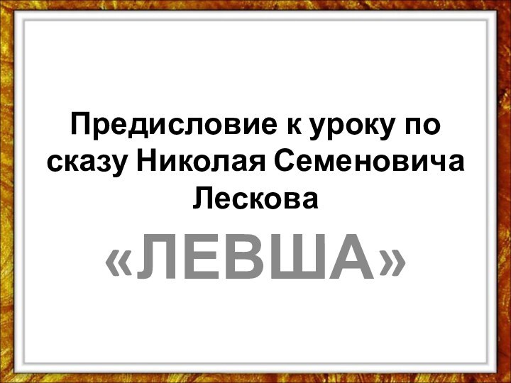 Предисловие к уроку по сказу Николая Семеновича Лескова«ЛЕВША»