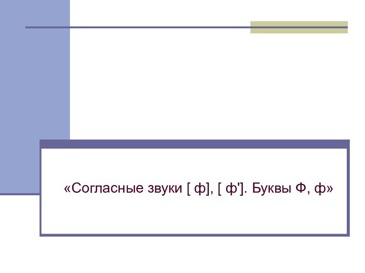 «Согласные звуки [ ф], [ ф']. Буквы Ф, ф»