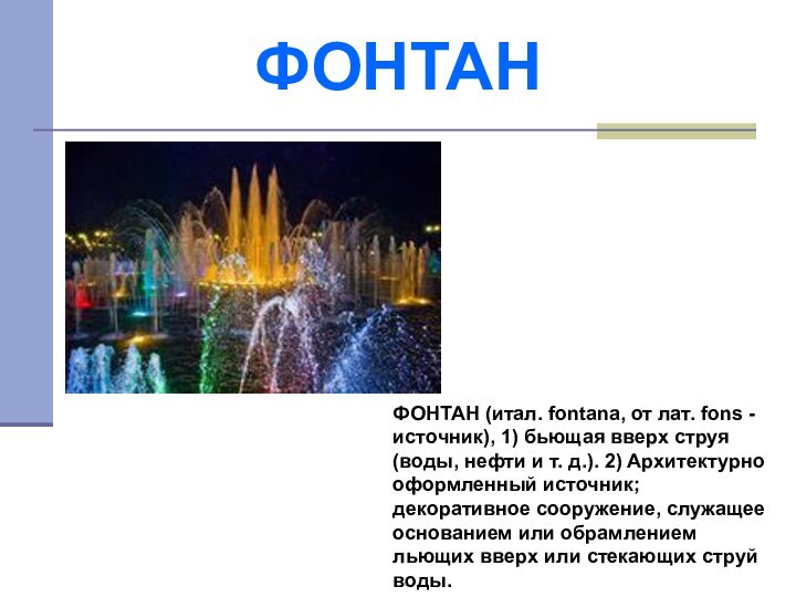 ФОНТАНФОНТАН (итал. fontana, от лат. fons - источник), 1) бьющая вверх струя