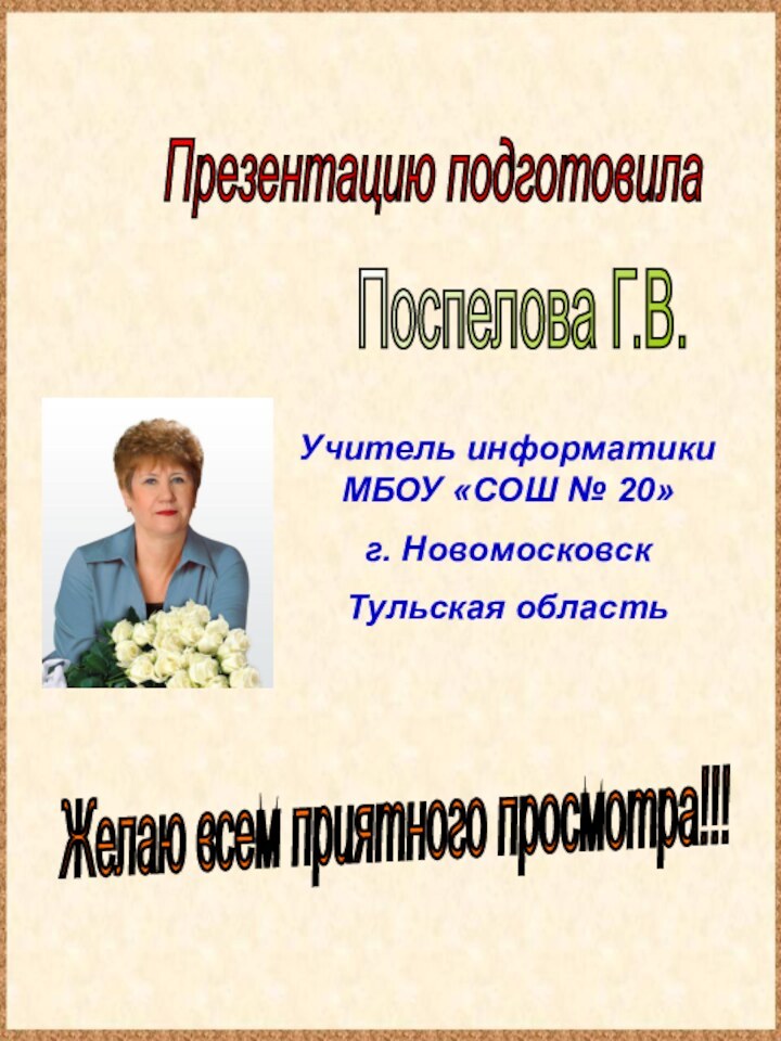 Презентацию подготовилаПоспелова Г.В.Желаю всем приятного просмотра!!!Учитель информатики МБОУ «СОШ № 20»г. Новомосковск Тульская область