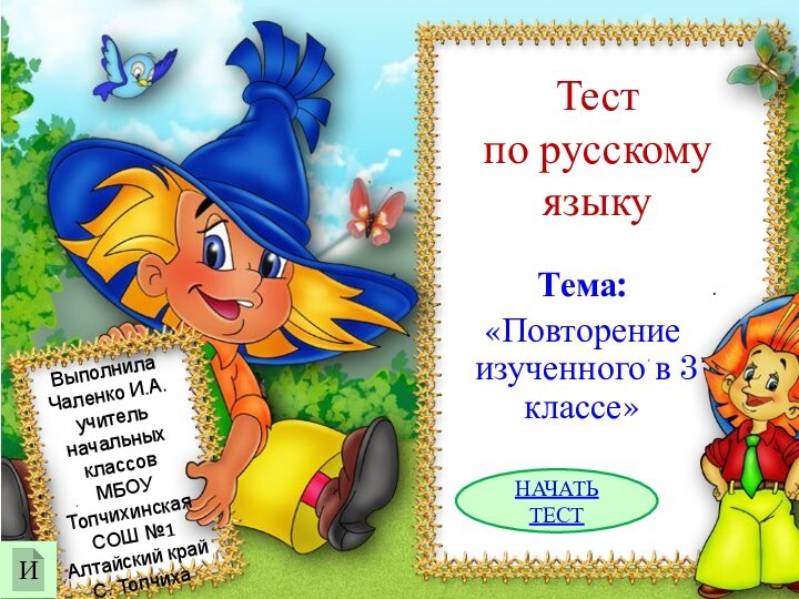 Тест  по русскому языкуТема: «Повторение изученного в 3 классе»Выполнила Чаленко И.А.учитель