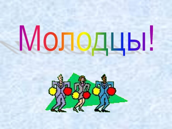 Молодцы!