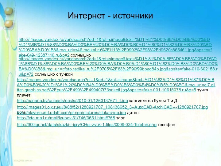 Интернет - источникиhttp://images.yandex.ru/yandsearch?ed=1&rpt=simage&text=%D1%81%D0%BE%D0%BB%D0%BD%D1%8B%D1%88%D0%BA%D0%BE%20%D0%BA%D0%B0%D1%80%D1%82%D0%B8%D0%BD%D0%BA%D0%B8&img_url=s46.radikal.ru%2Fi113%2F0903%2F98%2Fd9620c865461.jpg&spsite=fake-049-12387110.ru&p=2 солнышкоhttp://images.yandex.ru/yandsearch?ed=1&rpt=simage&text=%D1%81%D0%BE%D0%BB%D0%BD%D1%8B%D1%88%D0%BA%D0%BE%20%D0%BA%D0%B0%D1%80%D1%82%D0%B8%D0%BD%D0%BA%D0%B8&img_url=r.foto.radikal.ru%2F0705%2F83%2F90f99bbad84b.jpg&spsite=fake-016-602158.ru&p=72 солнышко с тучкойhttp://images.yandex.ru/yandsearch?nl=1&ed=1&rpt=simage&text=%D1%82%D1%83%D1%87%D0%BA%D0%B0%20%D1%81%20%D0%B4%D0%BE%D0%B6%D0%B4%D0%B5%D0%BC&img_url=dl7.glitter-graphics.net%2Fpub%2F499%2F499407t73srikefi.jpg&spsite=fake-031-10615078.ru&p=5 тучка плачетhttp://banana.by/uploads/posts/2010-01/1263137671_t.jpg картинки на буквы