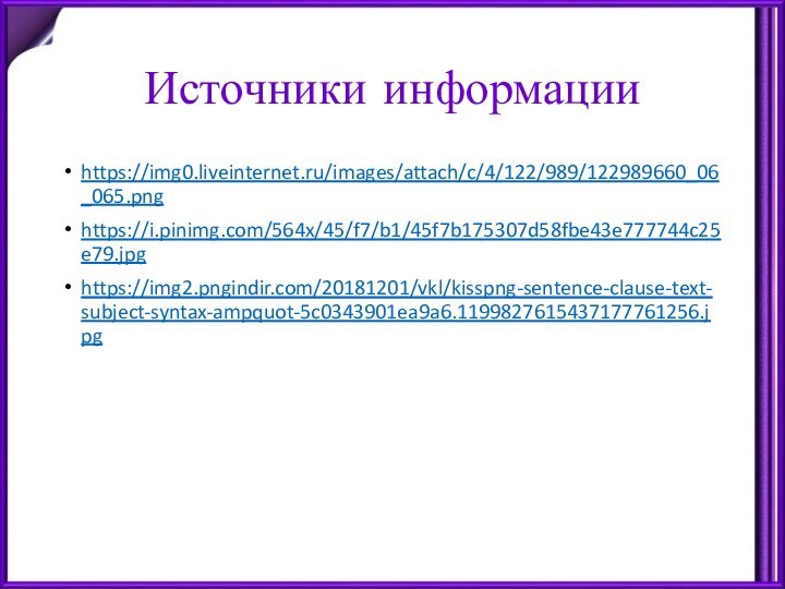 Источники информацииhttps://img0.liveinternet.ru/images/attach/c/4/122/989/122989660_06_065.pnghttps://i.pinimg.com/564x/45/f7/b1/45f7b175307d58fbe43e777744c25e79.jpghttps://img2.pngindir.com/20181201/vkl/kisspng-sentence-clause-text-subject-syntax-ampquot-5c0343901ea9a6.1199827615437177761256.jpg