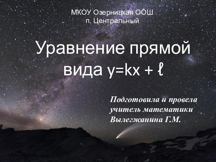 .Подготовила и провелаучитель математикиВылегжанина Г.М.МКОУ Озерницкая ООШп. Центральный Уравнение прямой вида y=kx + ℓ