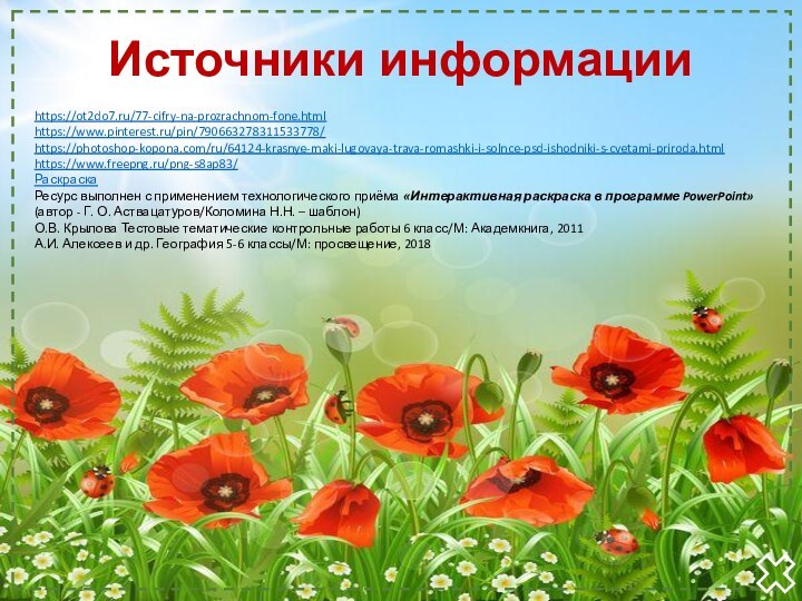 Источники информацииhttps://ot2do7.ru/77-cifry-na-prozrachnom-fone.htmlhttps://www.pinterest.ru/pin/790663278311533778/https://photoshop-kopona.com/ru/64124-krasnye-maki-lugovaya-trava-romashki-i-solnce-psd-ishodniki-s-cvetami-priroda.html https://www.freepng.ru/png-s8ap83/РаскраскаРесурс выполнен с применением технологического приёма «Интерактивная раскраска в программе