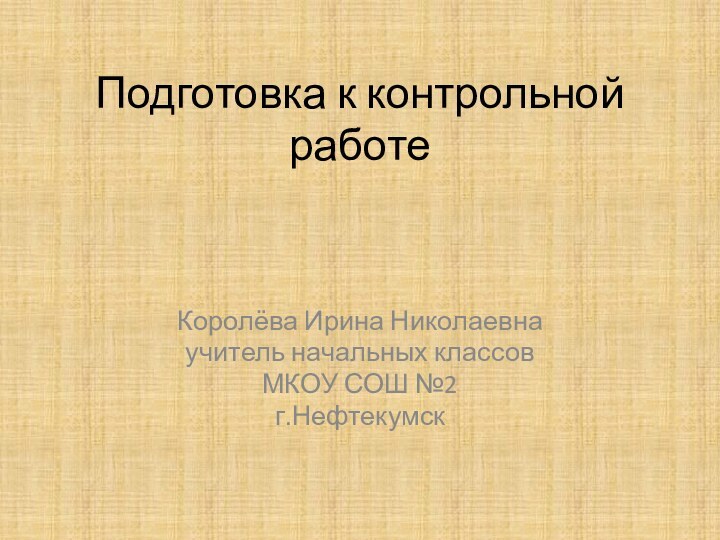 Подготовка к контрольной работеКоролёва Ирина Николаевнаучитель начальных классовМКОУ СОШ №2г.Нефтекумск