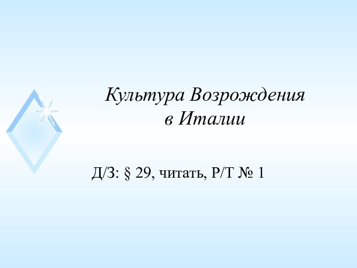 Культура Возрождения  в ИталииД/З: § 29, читать, Р/Т № 1